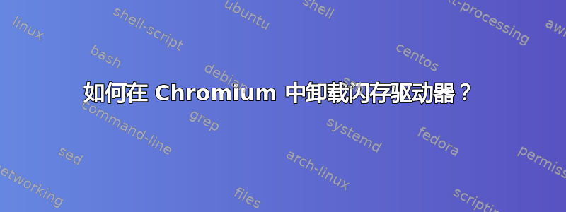 如何在 Chromium 中卸载闪存驱动器？