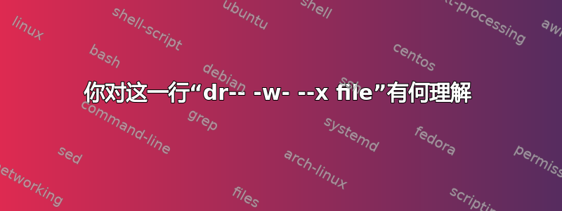 你对这一行“dr-- -w- --x file”有何理解