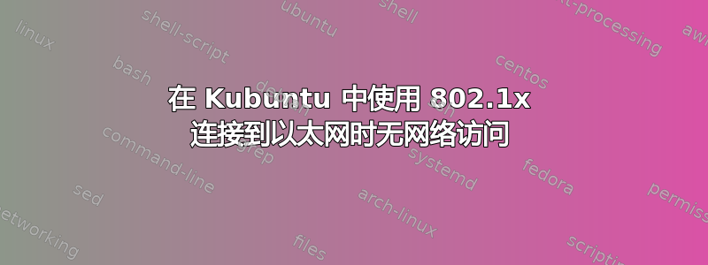 在 Kubuntu 中使用 802.1x 连接到以太网时无网络访问