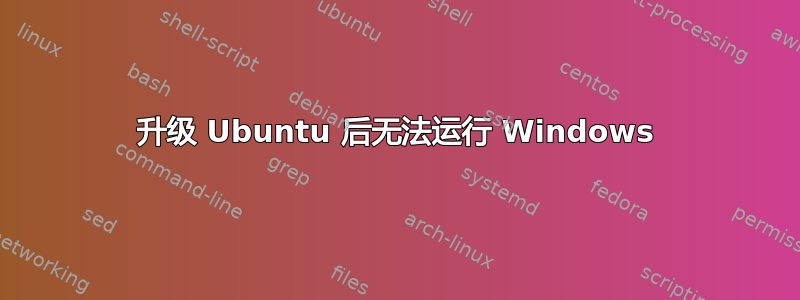 升级 Ubuntu 后无法运行 Windows