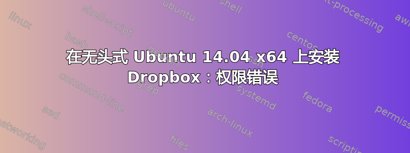 在无头式 Ubuntu 14.04 x64 上安装 Dropbox：权限错误