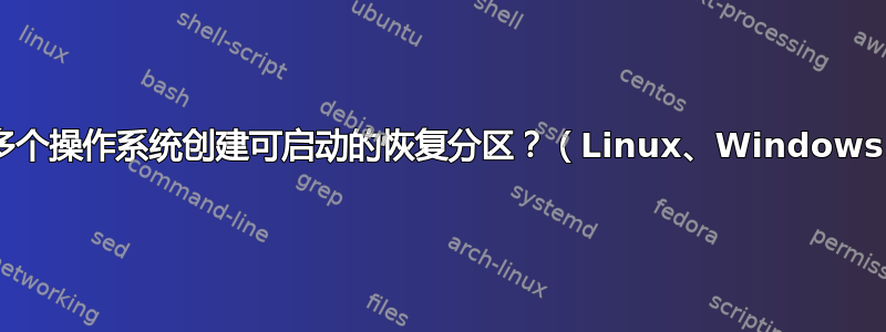 如何为多个操作系统创建可启动的恢复分区？（Linux、Windows......）