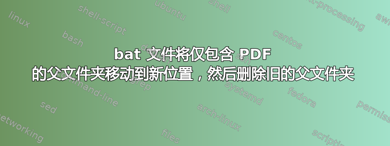 bat 文件将仅包含 PDF 的父文件夹移动到新位置，然后删除旧的父文件夹