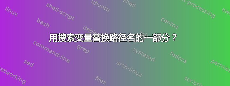 用搜索变量替换路径名的一部分？