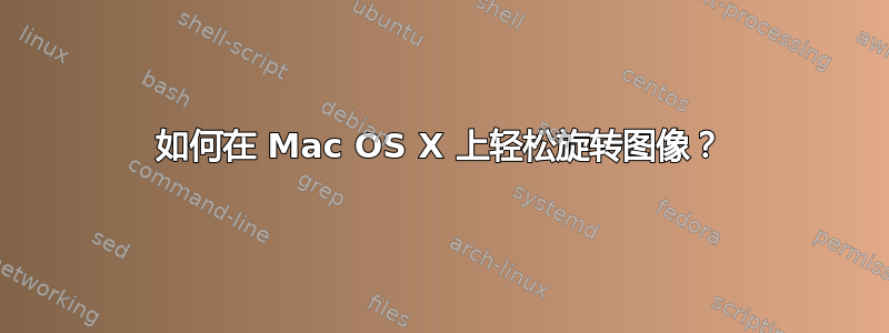 如何在 Mac OS X 上轻松旋转图像？