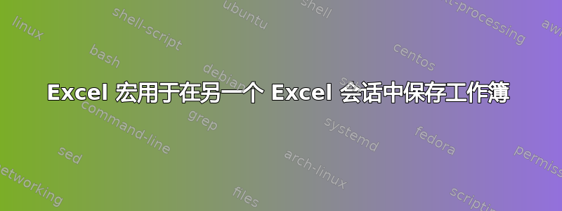 Excel 宏用于在另一个 Excel 会话中保存工作簿