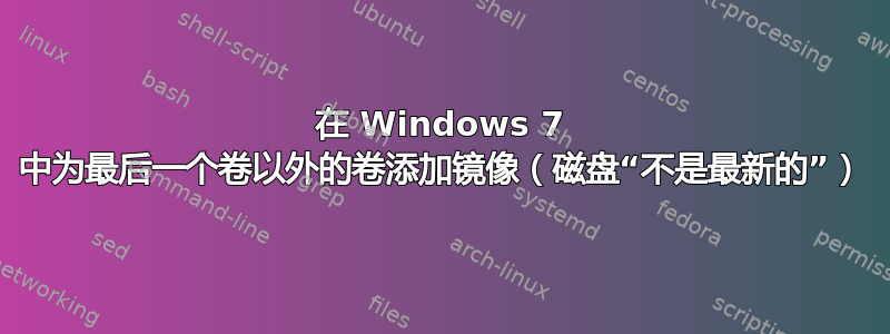 在 Windows 7 中为最后一个卷以外的卷添加镜像（磁盘“不是最新的”）