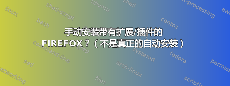 手动安装带有扩展/插件的 FIREFOX？（不是真正的自动安装）