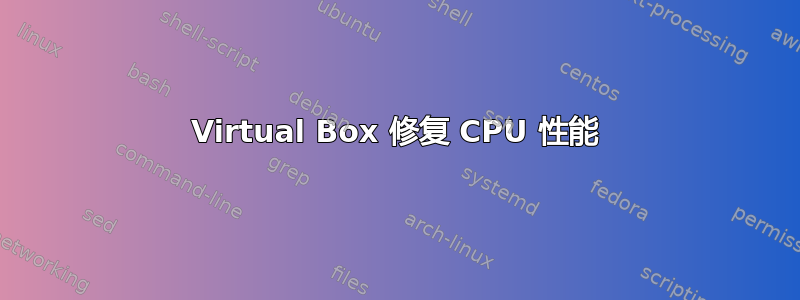 Virtual Box 修复 CPU 性能