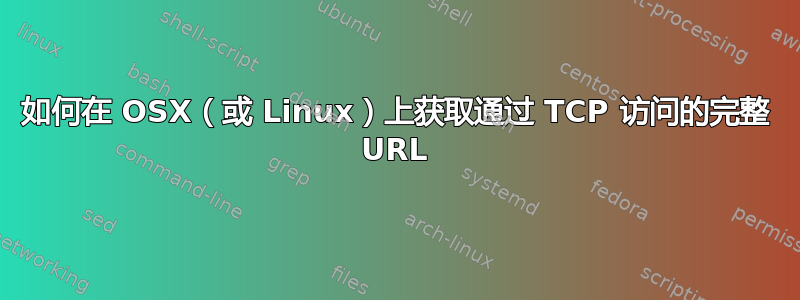 如何在 OSX（或 Linux）上获取通过 TCP 访问的完整 URL