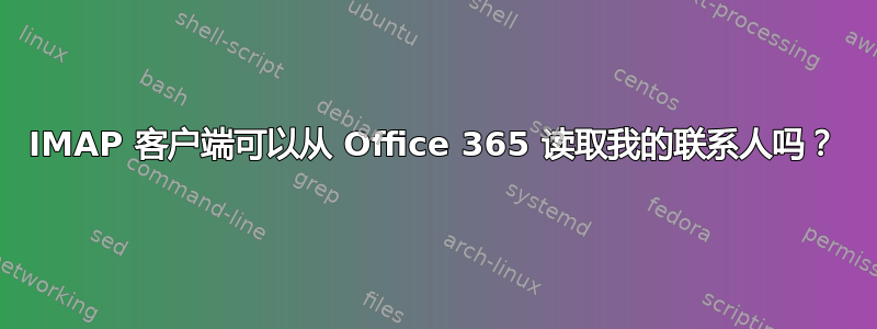 IMAP 客户端可以从 Office 365 读取我的联系人吗？