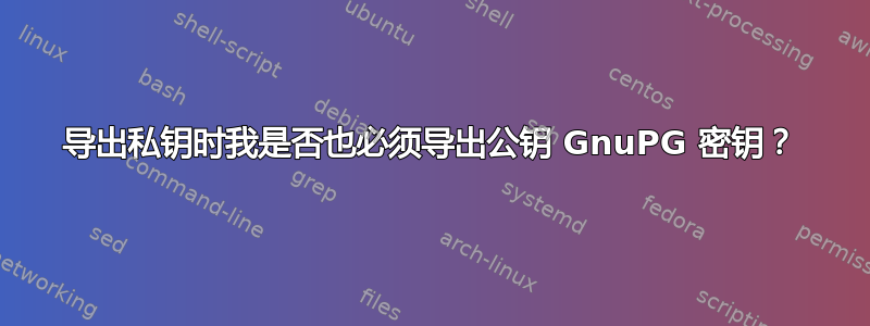 导出私钥时我是否也必须导出公钥 GnuPG 密钥？