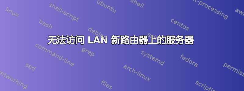 无法访问 LAN 新路由器上的服务器