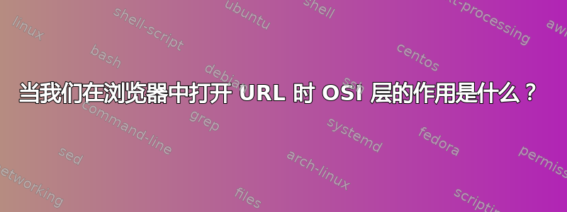 当我们在浏览器中打开 URL 时 OSI 层的作用是什么？