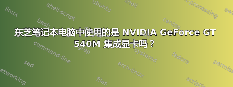 东芝笔记本电脑中使用的是 NVIDIA GeForce GT 540M 集成显卡吗？