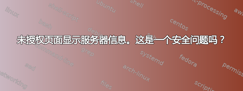 401 未授权页面显示服务器信息。这是一个安全问题吗？