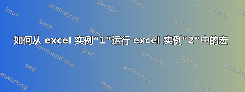 如何从 excel 实例“1”运行 excel 实例“2”中的宏