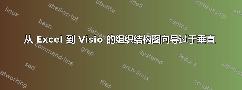 从 Excel 到 Visio 的组织结构图向导过于垂直