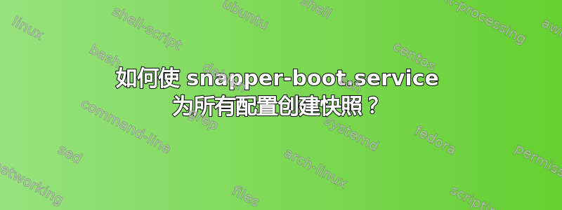 如何使 snapper-boot.service 为所有配置创建快照？