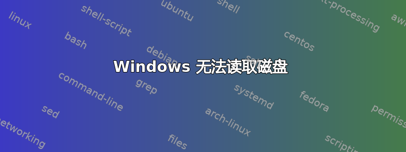 Windows 无法读取磁盘