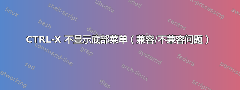 CTRL-X 不显示底部菜单（兼容/不兼容问题）