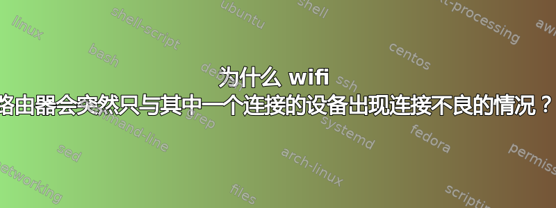 为什么 wifi 路由器会突然只与其中一个连接的设备出现连接不良的情况？