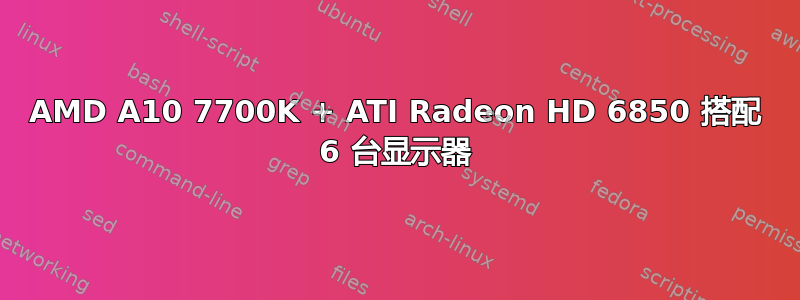 AMD A10 7700K + ATI Radeon HD 6850 搭配 6 台显示器