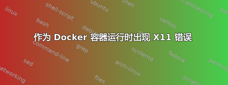 作为 Docker 容器运行时出现 X11 错误