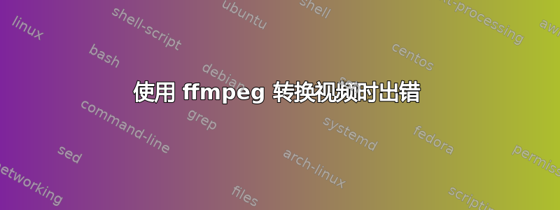 使用 ffmpeg 转换视频时出错