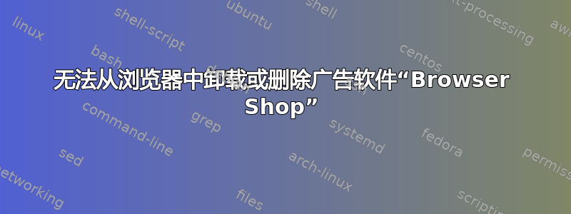 无法从浏览器中卸载或删除广告软件“Browser Shop”