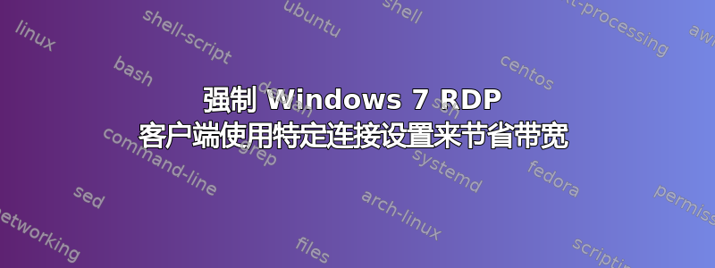 强制 Windows 7 RDP 客户端使用特定连接设置来节省带宽