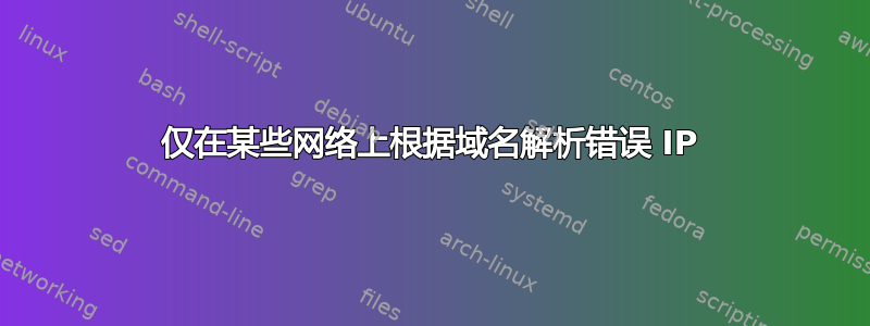 仅在某些网络上根据域名解析错误 IP