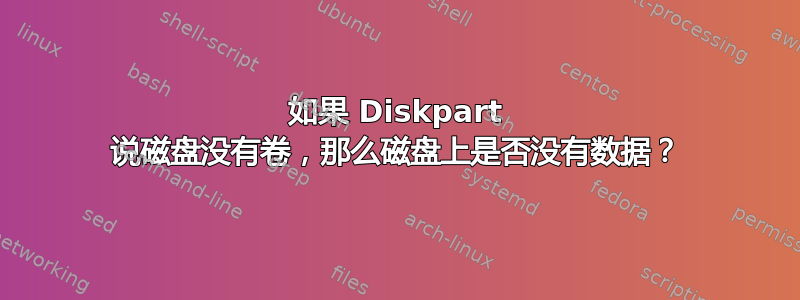 如果 Diskpart 说磁盘没有卷，那么磁盘上是否没有数据？