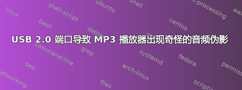 USB 2.0 端口导致 MP3 播放器出现奇怪的音频伪影