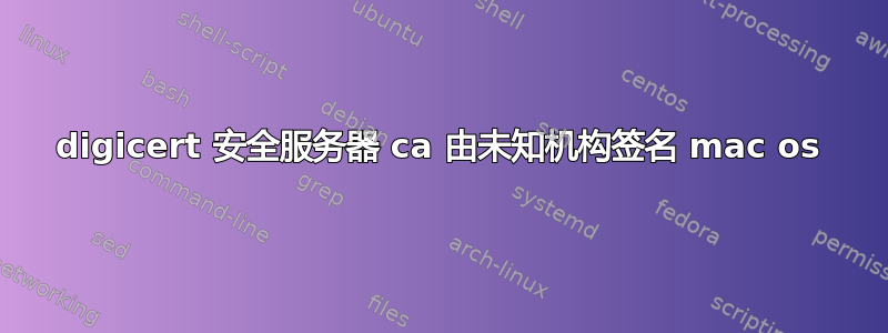 digicert 安全服务器 ca 由未知机构签名 mac os