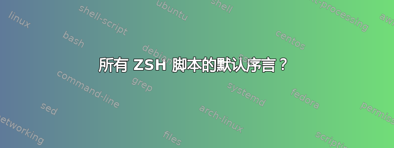 所有 ZSH 脚本的默认序言？