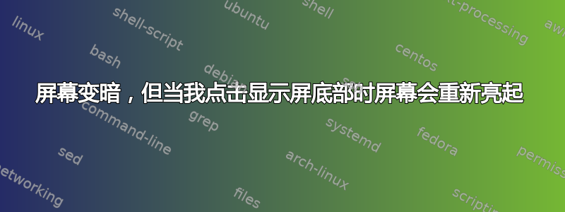 屏幕变暗，但当我点击显示屏底部时屏幕会重新亮起