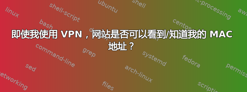 即使我使用 VPN，网站是否可以看到/知道我的 MAC 地址？