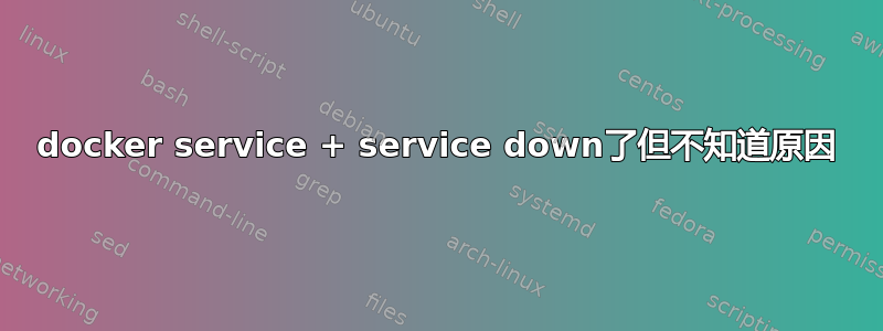 docker service + service down了但不知道原因