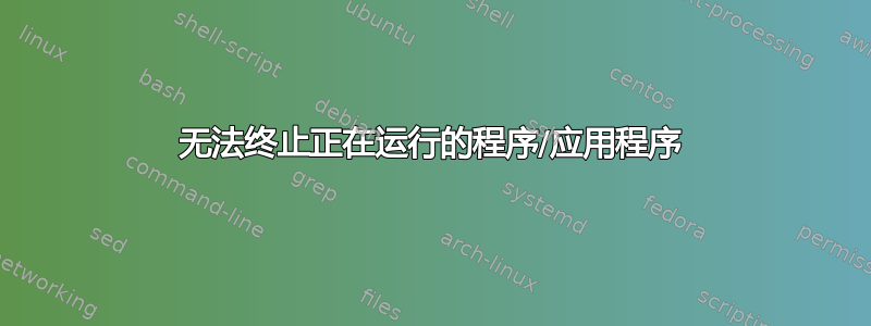 无法终止正在运行的程序/应用程序