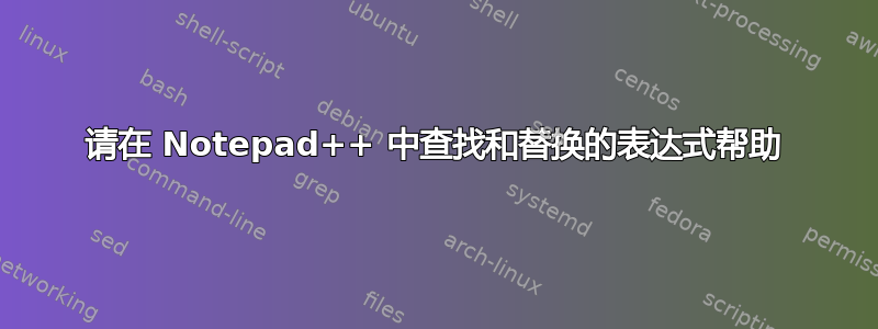 请在 Notepad++ 中查找和替换的表达式帮助