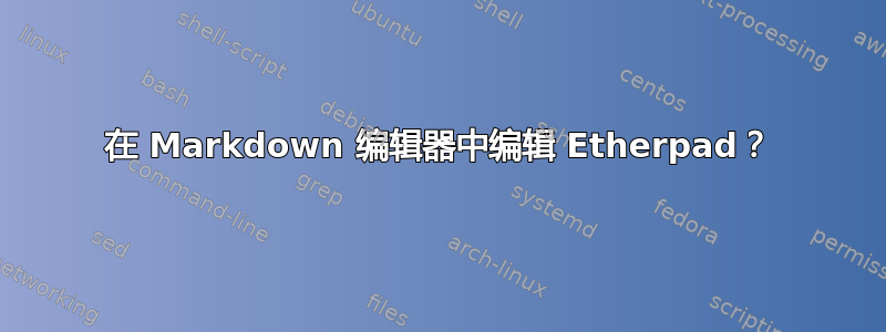 在 Markdown 编辑器中编辑 Etherpad？