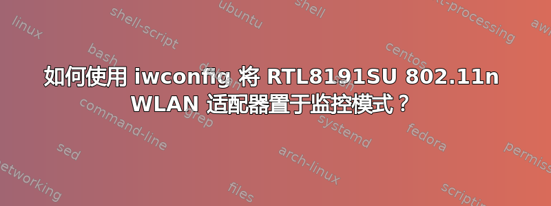 如何使用 iwconfig 将 RTL8191SU 802.11n WLAN 适配器置于监控模式？