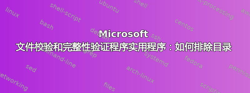 Microsoft 文件校验和完整性验证程序实用程序：如何排除目录