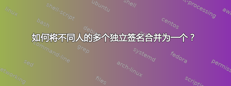 如何将不同人的多个独立签名合并为一个？