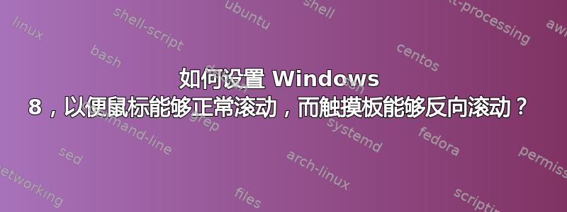 如何设置 Windows 8，以便鼠标能够正常滚动，而触摸板能够反向滚动？