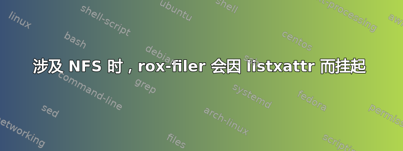 涉及 NFS 时，rox-filer 会因 listxattr 而挂起