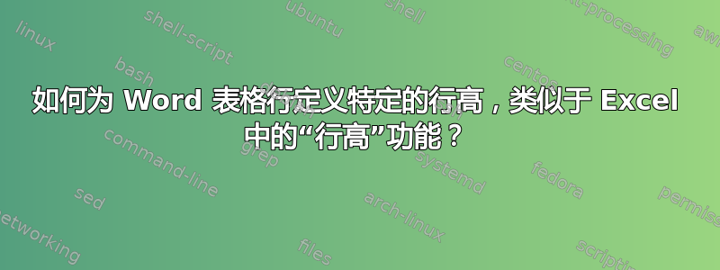 如何为 Word 表格行定义特定的行高，类似于 Excel 中的“行高”功能？