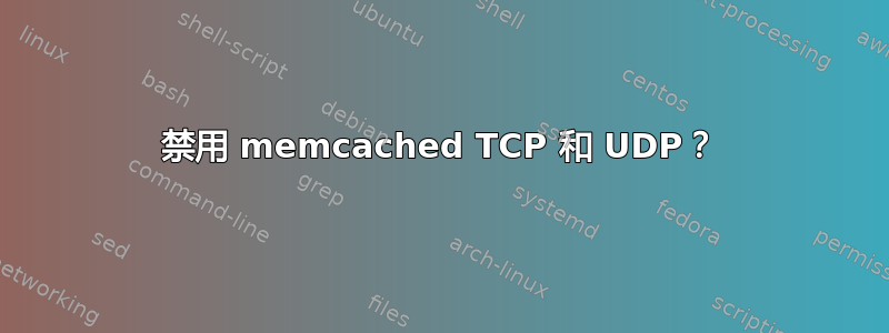 禁用 memcached TCP 和 UDP？