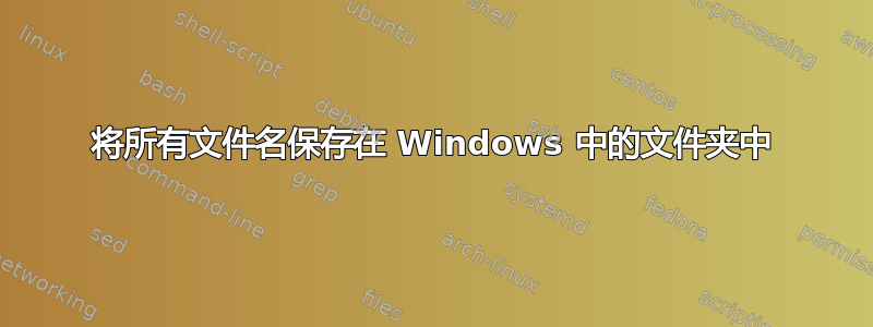 将所有文件名保存在 Windows 中的文件夹中